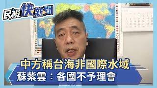 中方稱台海非國際水域 蘇紫雲：各國不予理會－民視新聞