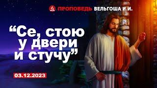 СЕ, СТОЮ У ДВЕРИ И СТУЧУ. 03.12.2023 г. Проповедь - Вельгоша И.И.