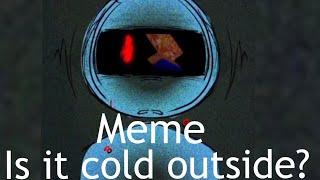 IS IT COLD OUTSIDE? Ilanimation meme|l VVR2