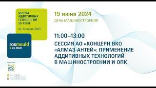 СЕССИЯ АО «КОНЦЕРН ВКО «АЛМАЗ-АНТЕЙ»: ПРИМЕНЕНИЕ АДДИТИВНЫХ ТЕХНОЛОГИЙ В МАШИНОСТРОЕНИИ И ОПК