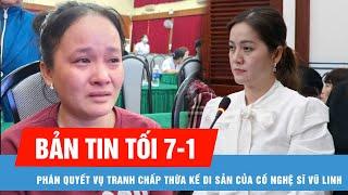 Bản tin tối 7-1:  Hồng Loan được 85% giá trị di sản của cố nghệ sĩ Vũ Linh