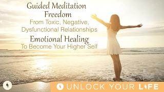 Meditation For Freedom From Toxic, Negative, Dysfunctional Relationships; Become Your Higher Self