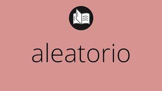 Que significa ALEATORIO • aleatorio SIGNIFICADO • aleatorio DEFINICIÓN • Que es ALEATORIO