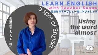 A spot of English   Using the word almost   with Teacher Susan 英語教師すーざんと一緒に