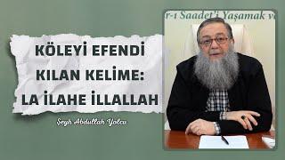 Köleyi Efendi Kılan Kelime: La İlahe İllallah | Şeyh Abdullah Yolcu