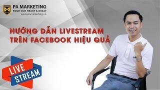 [PA Marketing] Hướng dẫn cách livestream trên Facebook hiệu quả