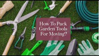 How To Pack Garden Tools For Moving? | Better Removalists Melbourne