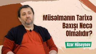 Müsəlmanın Tarixə Baxışı Necə Olmalıdır? | Tarix Şüuru - Azər Hüseynov