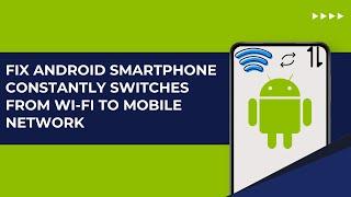 Android Smartphone Constantly Switches From Wi-Fi To Mobile Internet