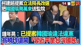 【94要客訴】柯建銘提案立法院長改選把韓國瑜、周萬來送監察院！鍾年晃：已提案韓國瑜違法違憲！翁曉玲還鬧「習近平是台灣國民」！翁曉玲竟說賴清德是中國人？