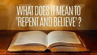 What Does it Mean to 'Repent and Believe'?