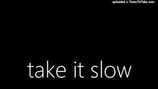 take it slow