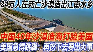 24万人在死亡沙漠造出江南水乡，中国40年沙漠造海打脸美国！美国急得跳脚：再挖下去要出大事！