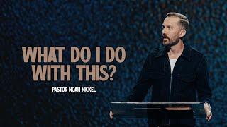 What Do I Do With This? | Pastor Noah Nickel