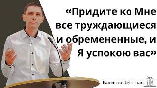 "Придите ко Мне все труждающиеся и обремененные, и Я успокою вас" - Валентин Бунтило