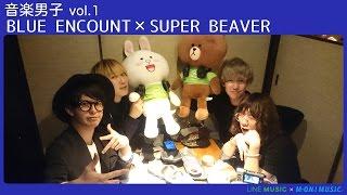 BLUE ENCOUNT × SUPER BEAVER【音楽男子】