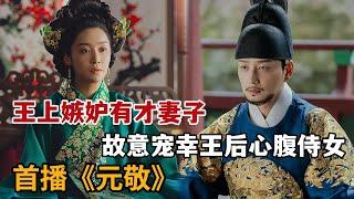 【米虫】新剧！霸气王后引王上嫉妒，故意宠幸王后心腹侍女！《元敬》第1-2集