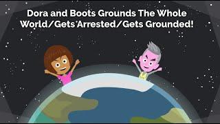 Dora and Boots Grounds The Whole World/Gets Arrested/Gets Grounded! (SEASON 1 FINALE)