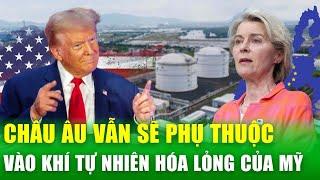 Chính sách thuế quan của ông Trump sẽ đẩy châu Âu “lún sâu” vào sự phụ thuộc năng lượng Mỹ?