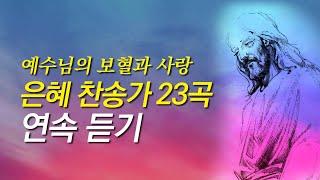 [은혜 찬송가 모음] 예수님을 주제로한 은혜로운 찬송가 23곡모음(찬송가 연속 듣기,은혜찬송모음,찬송가모음,보혈찬송,사순절 찬양,사순절 찬송,사순절,고난주간,찬송,찬송가,기도찬송)