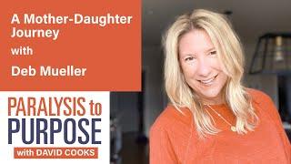 A  Mother - Daughter Journey with Deb Mueller | Paralysis to Purpose Podcast S06E10