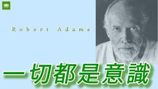 意識就是一切，一切都是意識。// 羅伯特·亞當斯 Robert Adams 傳導節選編譯（之一）。