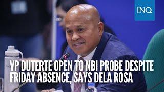 VP Duterte open to NBI probe despite Friday absence, says dela Rosa