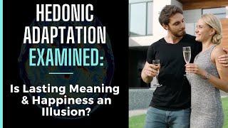 Hedonic Adaptation Examined - Is Lasting Happiness & Meaning an Illusion or Something Possible?