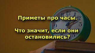 Приметы про часы. Что значит, если они  остановились.