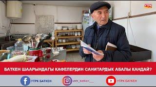 БАТКЕН ШААРЫНДАГЫ КАФЕЛЕРДИН САНИТАРДЫК АБАЛЫ КАНДАЙ?