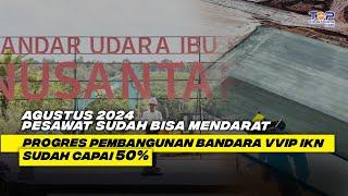 Jelang HUT RI ke-79, Progres Pembangunan BANDARA VVIP IKN Sudah Capai 50%, Agustus 2024 Fungsional !