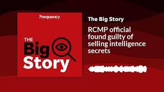 RCMP official found guilty of selling intelligence secrets | The Big Story