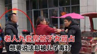 老人9套房被前妻和子女霸占，想討要說法，卻被兒子毒打，紀錄片