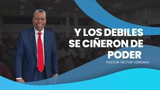 Y los débiles se ciñeron de poder. Pastor Víctor Vergara