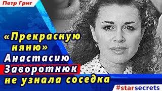   «Прекрасную няню» Анастасию Заворотнюк не узнала соседка