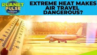 How Extreme Heat Is Disrupting Your Travel Plans, Affecting Flights | Planet Pulse | N18G