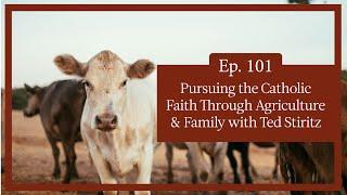 Episode 101 - Pursuing the Catholic Faith Through Agriculture & Family with Ted Stiritz