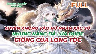 FULL | XUYÊN KHÔNG VÀO NỮ NHÂN XẤU SỐ - NHƯNG NÀNG ĐÃ LỪA ĐƯỢC GIỐNG CỦA LONG TỘC |  TRUYỆN THƯ GIÃN