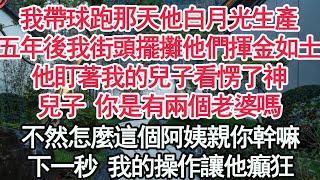 我帶球跑那天他白月光生產，五年後我在街頭擺攤他們揮金如土，他盯著我的兒子看愣了神，兒子 你是有兩個老婆嗎，不然怎麼這個阿姨親你幹嘛，下一秒 我的操作讓他癲狂【顧亞男】【高光女主】【爽文】【情感】