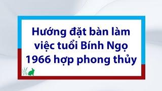 Hướng đặt bàn làm việc tuổi Bính Ngọ 1966 hợp phong thủy