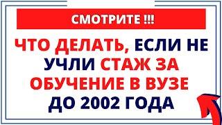 СМОТРИ что делать, если не учли стаж за обучение в вузе до 2002 года