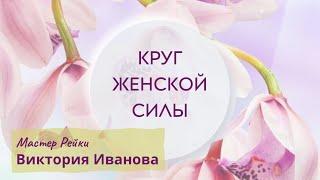 КРУГ ЖЕНСКОЙ СИЛЫ. Мастер Рейки Виктория Иванова #женскиепрактики #женскаясила #медитация