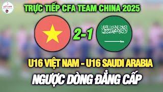 Kết quả  U16 VIỆT NAM vs U16 SAUDI ARABIA, CFA Team China 2025, U16 Việt Nam ngược dòng đẳng cấp