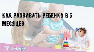 Как развивать ребенка в 6 месяцев