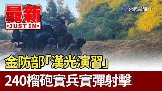 金防部「漢光演習」 240榴砲實兵實彈射擊【最新快訊】