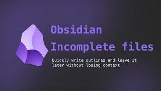 Obsidian incomplete files - Quickly write outlines and leave it later without losing context