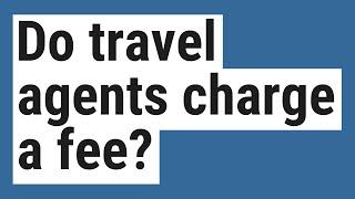 Do travel agents charge a fee?