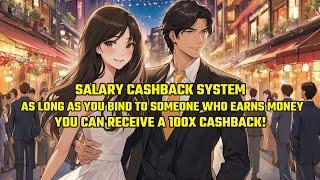 Salary Cashback System:As Long as You Bind to Someone Who Earns Money,You Can Receive a100X Cashback