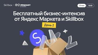 Бесплатный бизнес-интенсив от Яндекс Маркета и Skillbox. День 2