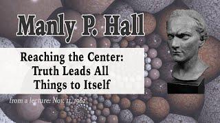 Manly Hall: Reaching the Center: Truth Leads All Things to Itself